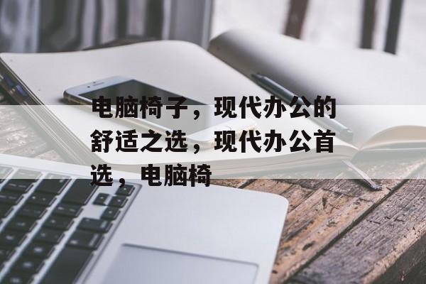 电脑椅子，现代办公的舒适之选，现代办公首选，电脑椅