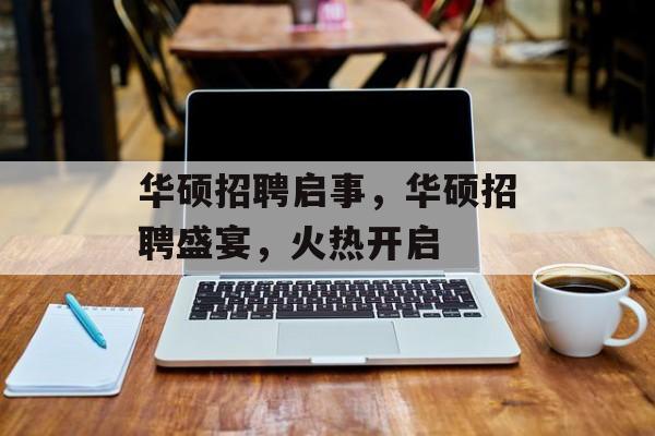 华硕招聘启事，华硕招聘盛宴，火热开启，华硕盛邀英才，招聘盛宴火热开启