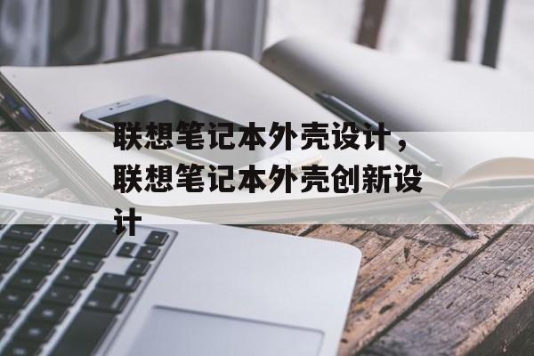 联想笔记本外壳设计，联想笔记本外壳创新设计