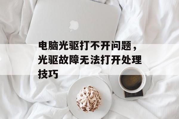 电脑光驱打不开问题，光驱故障无法打开处理技巧