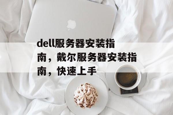 dell服务器安装指南，戴尔服务器安装指南，快速上手