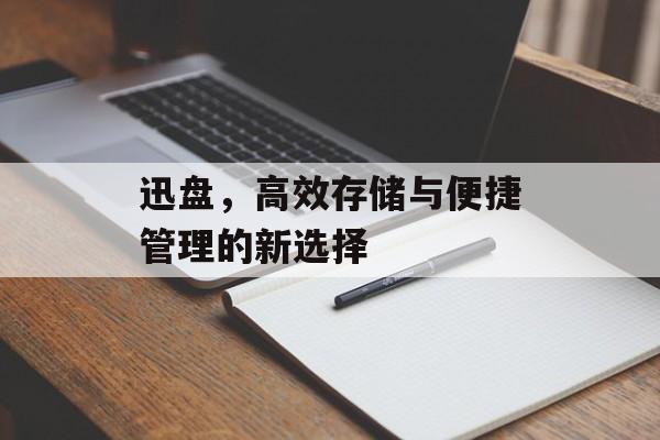 迅盘，高效存储与便捷管理的新选择