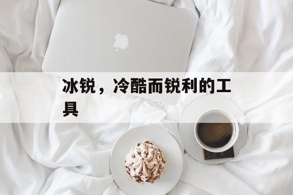 冰锐，冷酷而锐利的工具