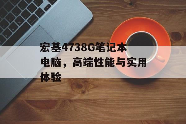 宏基4738G笔记本电脑，高端性能与实用体验