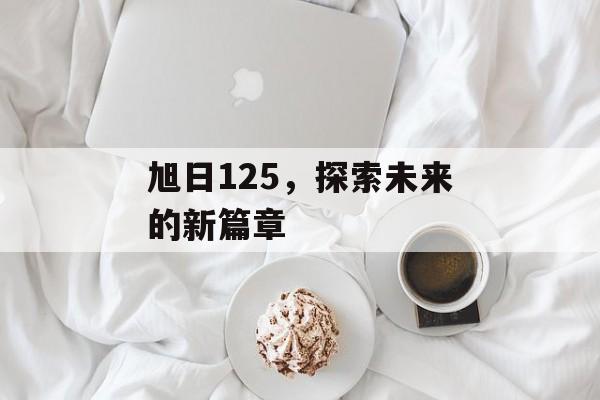旭日125，探索未来的新篇章