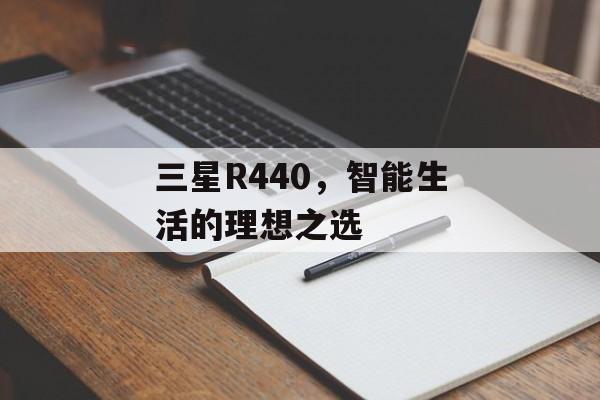 三星R440，智能生活的理想之选