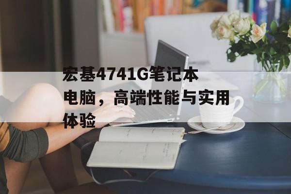 宏基4741G笔记本电脑，高端性能与实用体验