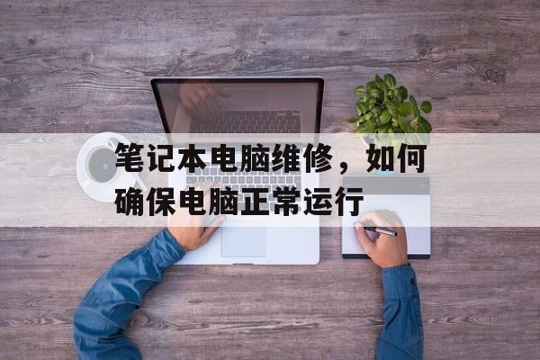 笔记本电脑维修，如何确保电脑正常运行