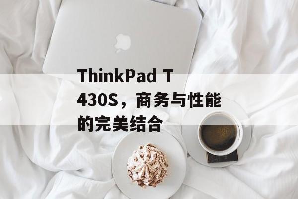 ThinkPad T430S，商务与性能的完美结合