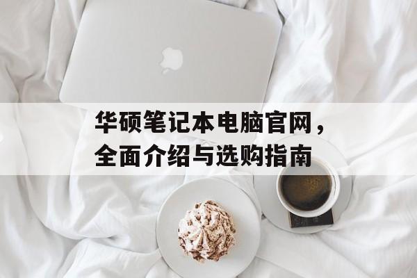 华硕笔记本电脑官网，全面介绍与选购指南