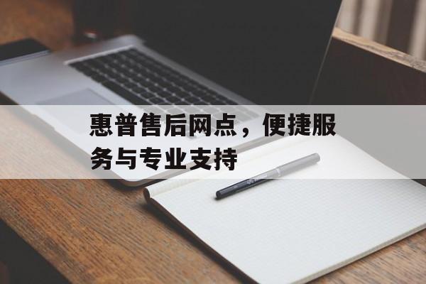惠普售后网点，便捷服务与专业支持
