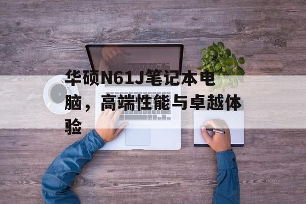 华硕N61J笔记本电脑，高端性能与卓越体验