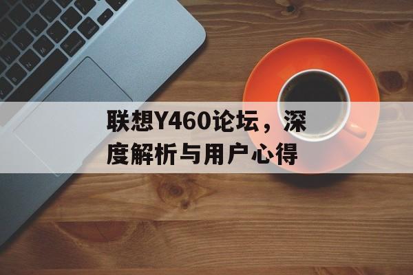 联想Y460论坛，深度解析与用户心得