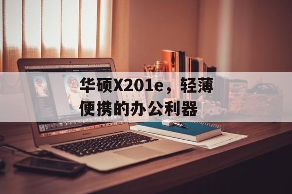 华硕X201e，轻薄便携的办公利器