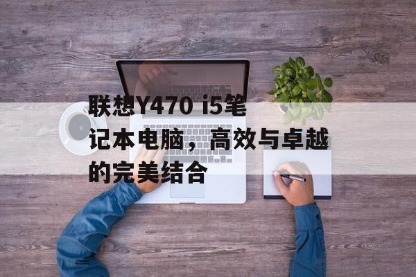 联想Y470 i5笔记本电脑，高效与卓越的完美结合