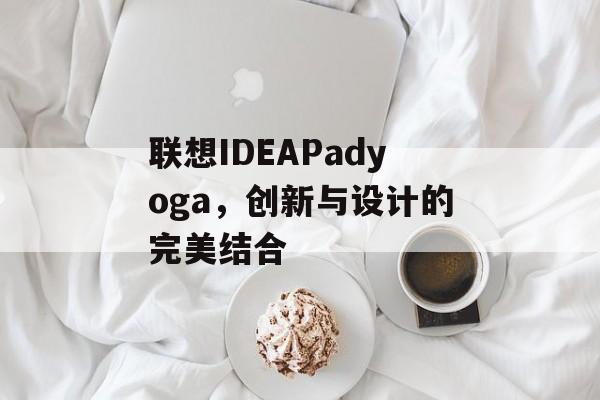 联想IDEAPadyoga，创新与设计的完美结合