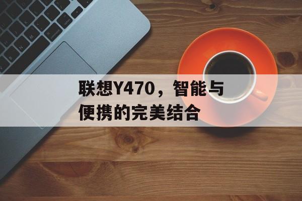 联想Y470，智能与便携的完美结合