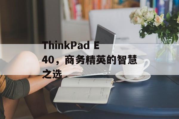 ThinkPad E40，商务精英的智慧之选