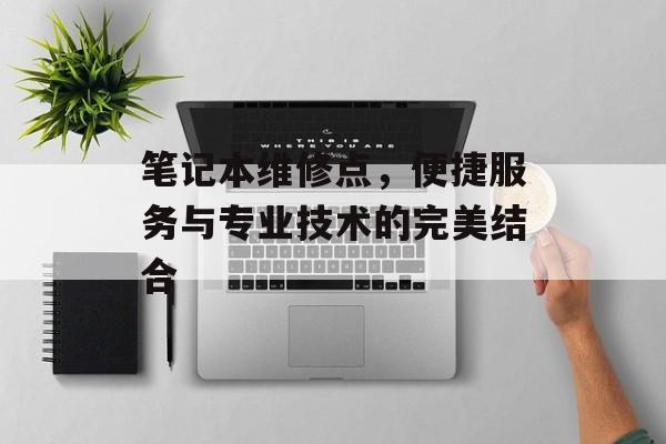 笔记本维修点，便捷服务与专业技术的完美结合