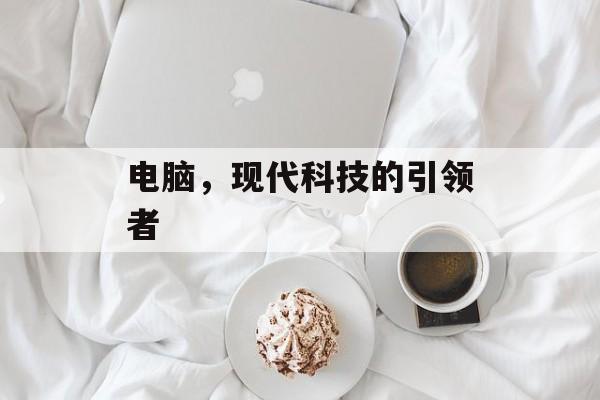 电脑，现代科技的引领者