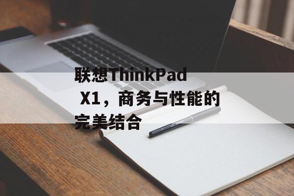 联想ThinkPad X1，商务与性能的完美结合