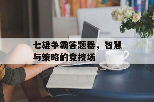 七雄争霸答题器，智慧与策略的竞技场