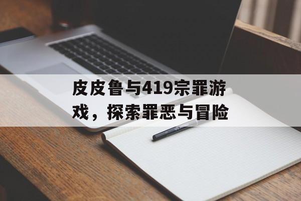 皮皮鲁与419宗罪游戏，探索罪恶与冒险