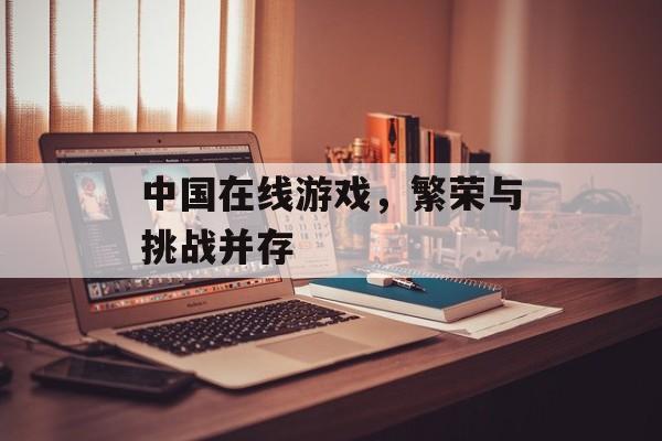 中国在线游戏，繁荣与挑战并存