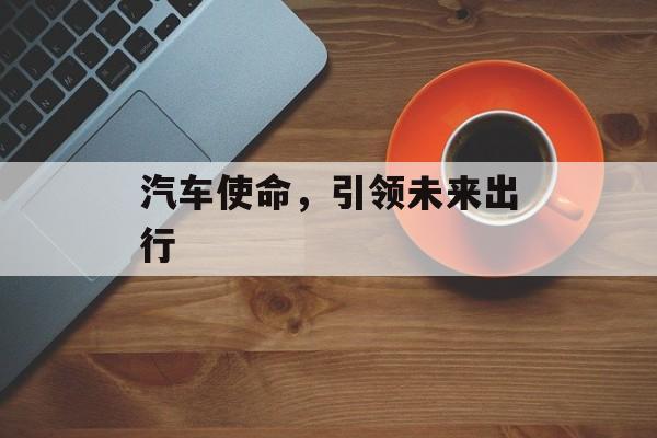汽车使命，引领未来出行