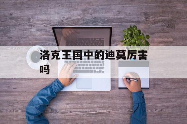 洛克王国中的迪莫厉害吗
