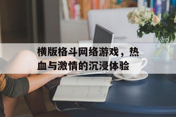 横版格斗网络游戏，热血与激情的沉浸体验