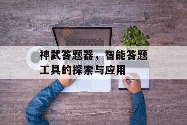 神武答题器，智能答题工具的探索与应用