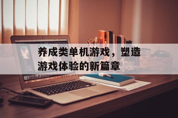 养成类单机游戏，塑造游戏体验的新篇章