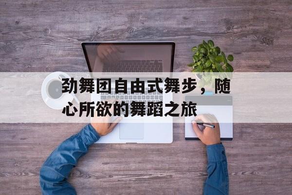 劲舞团自由式舞步，随心所欲的舞蹈之旅