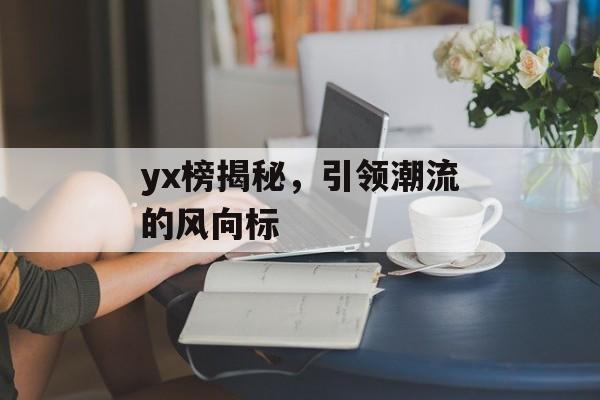 yx榜揭秘，引领潮流的风向标