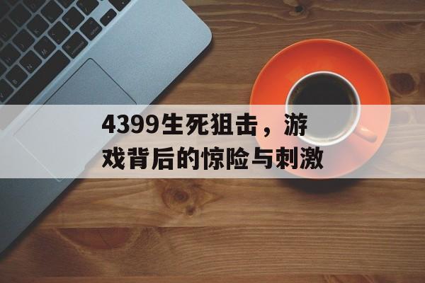 4399生死狙击，游戏背后的惊险与刺激