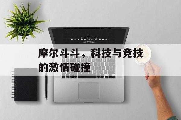 摩尔斗斗，科技与竞技的激情碰撞