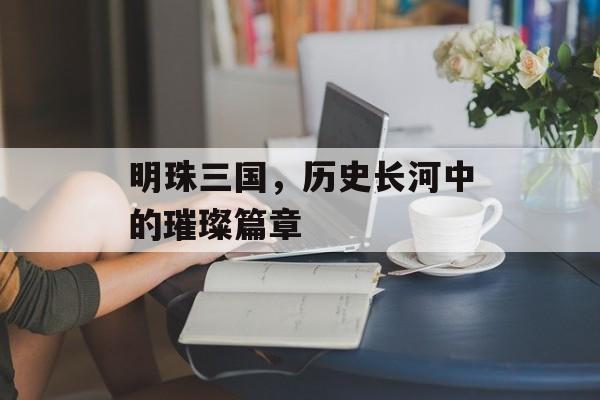 明珠三国，历史长河中的璀璨篇章