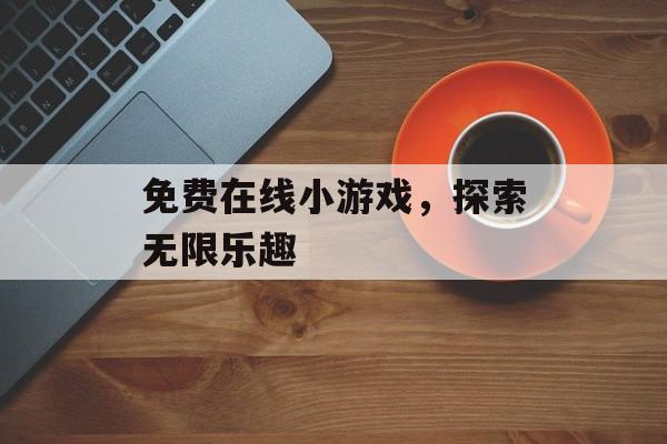免费在线小游戏，探索无限乐趣