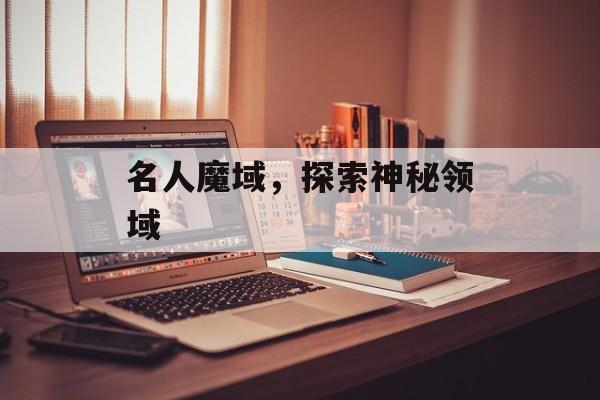 名人魔域，探索神秘领域