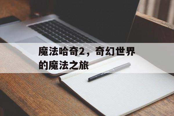 魔法哈奇2，奇幻世界的魔法之旅