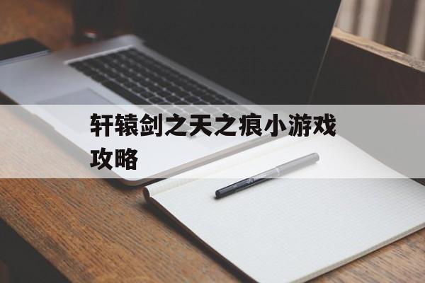 轩辕剑之天之痕小游戏攻略