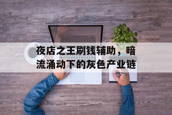 夜店之王刷钱辅助，暗流涌动下的灰色产业链