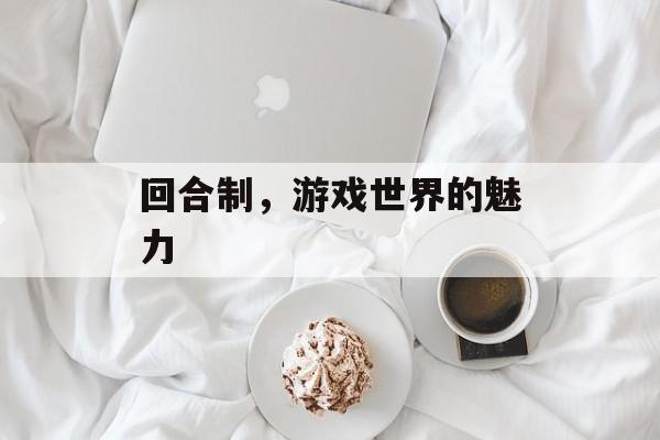 回合制，游戏世界的魅力