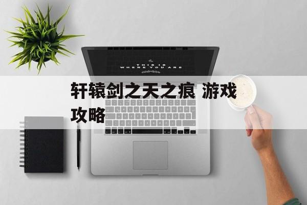 轩辕剑之天之痕 游戏攻略