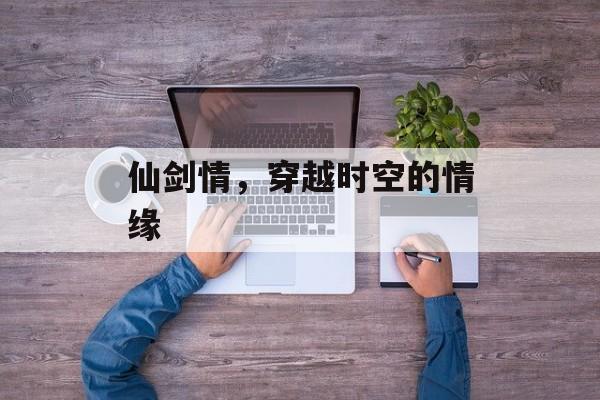 仙剑情，穿越时空的情缘