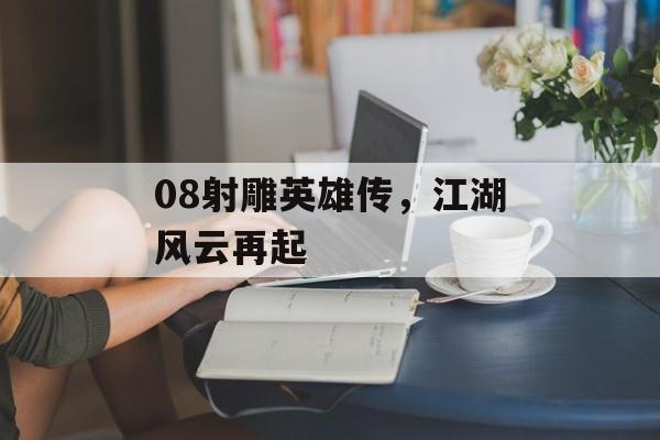 08射雕英雄传，江湖风云再起