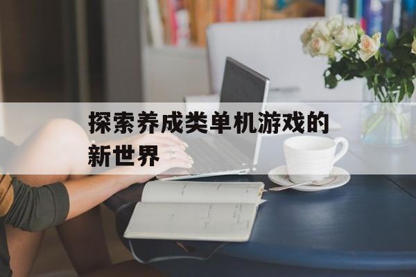探索养成类单机游戏的新世界