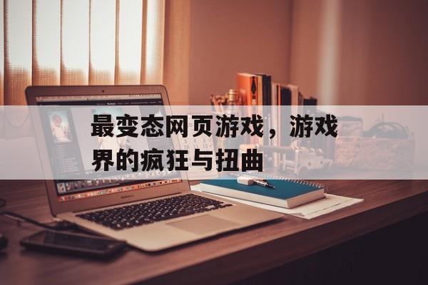 最变态网页游戏，游戏界的疯狂与扭曲