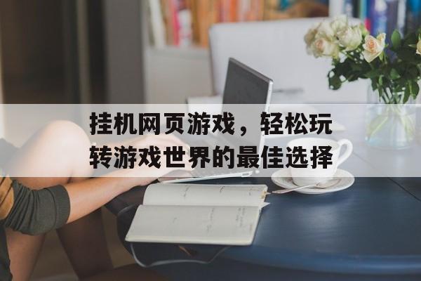 挂机网页游戏，轻松玩转游戏世界的最佳选择